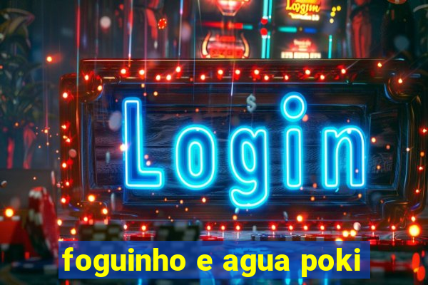 foguinho e agua poki